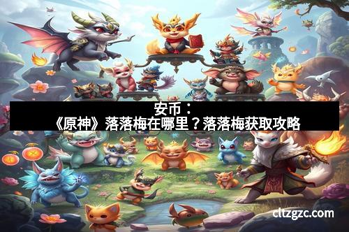 安币：《原神》落落梅在哪里？落落梅获取攻略