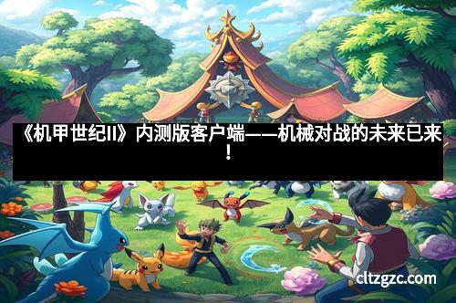 《机甲世纪II》内测版客户端——机械对战的未来已来！