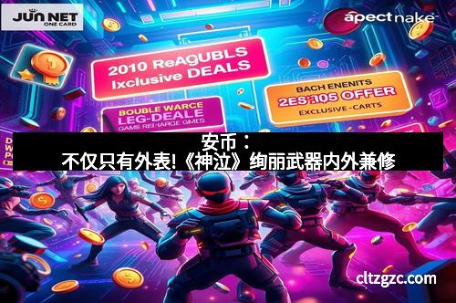 安币：不仅只有外表!《神泣》绚丽武器内外兼修